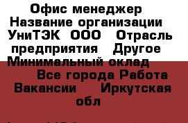 Офис-менеджер › Название организации ­ УниТЭК, ООО › Отрасль предприятия ­ Другое › Минимальный оклад ­ 17 000 - Все города Работа » Вакансии   . Иркутская обл.